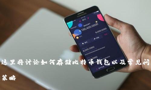 为了帮助您更好地理解比特币钱包的相关信息，这里将讨论如何存储比特币钱包以及常见问题。请注意，由于篇幅限制，将简要总结相关内容。

比特币钱包的选择与安全性：你的数字资产保护策略
